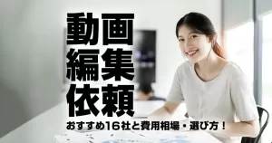 動画編集-依頼の決定版｜おすすめ10社と費用相場・選び方！-のコピー-300x158.webp
