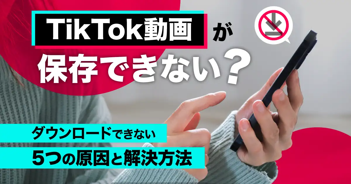 TikTok動画が保存できない？ダウンロードできない５つの原因と解決方法