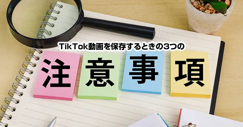 TikTok動画を保存するときの３つの注意事項