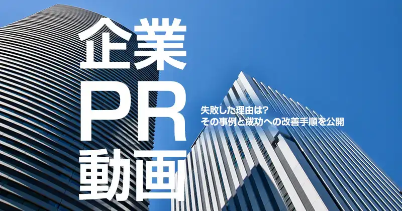 企業PR動画 失敗した理由は？その事例と成功への改善手順を公開