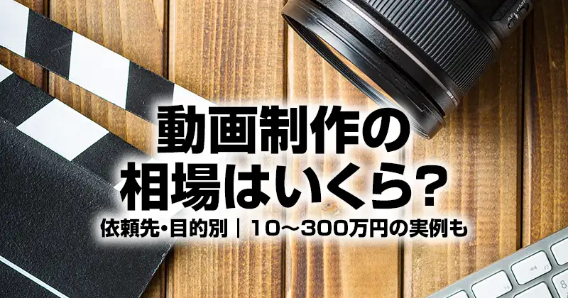 動画制作の相場はいくら？依頼先・目的別｜10〜300万円の実例も