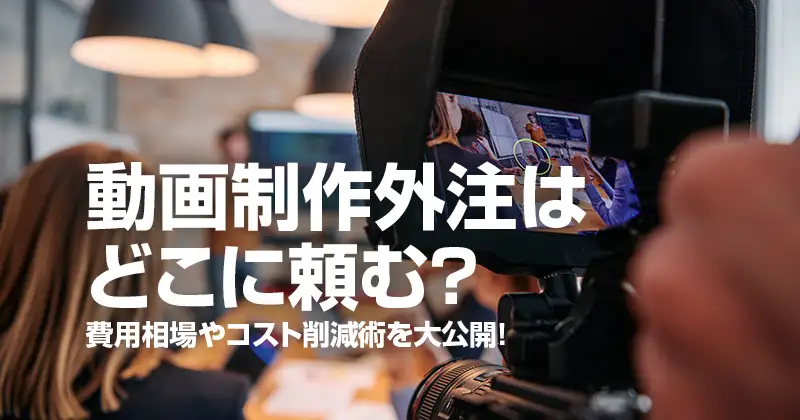 動画制作外注はどこに頼む？費用相場やコスト削減術を大公開！