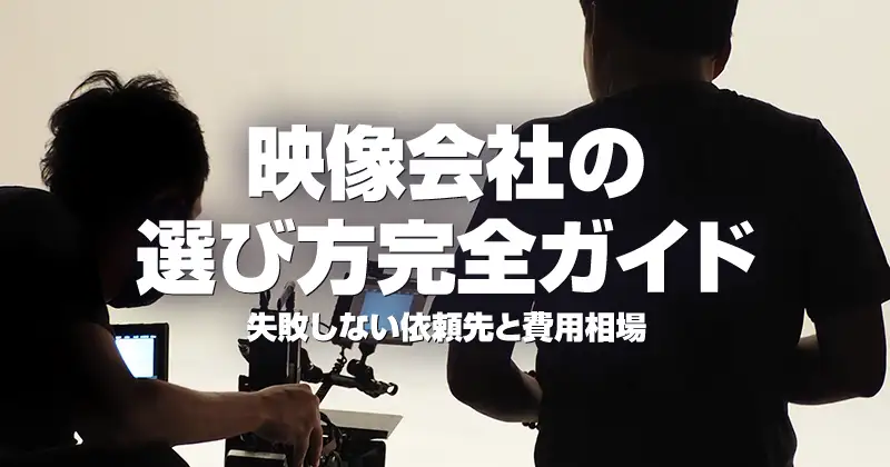 映像会社の選び方完全ガイド｜失敗しない依頼先と費用相場
