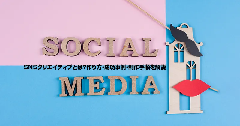 SNSクリエイティブとは？作り方・成功事例・制作手順を解説